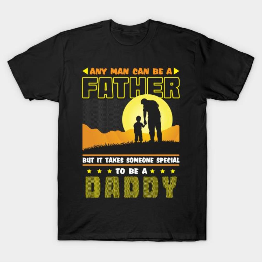 Any man can be a Father but it takes someone special to be a Daddy T-shirt