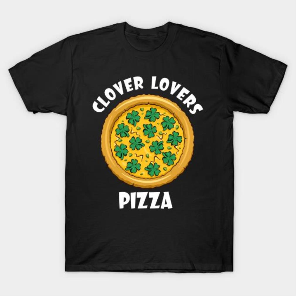 Clover lovers pizza Happy St. Patrick’s Day shirt