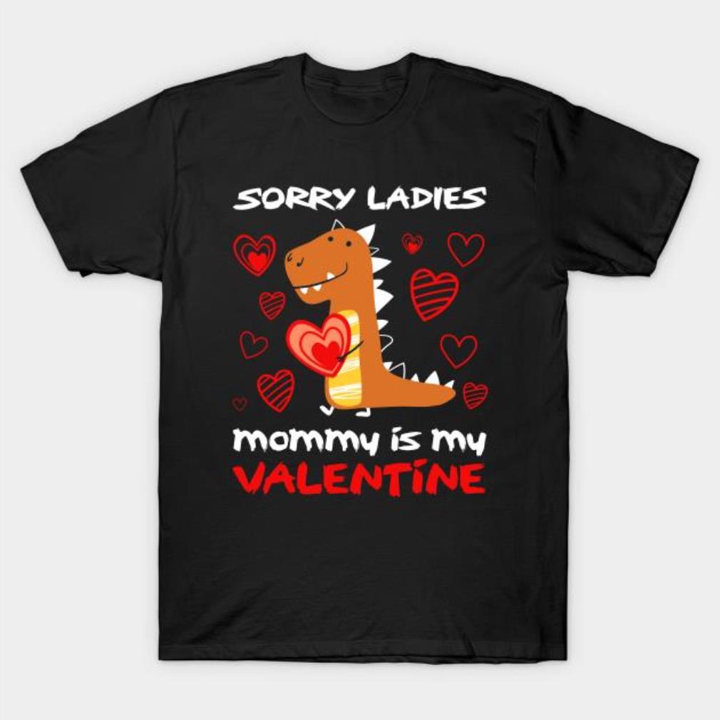 Dinosaurus Sorry ladies mom is my Valentine shirt