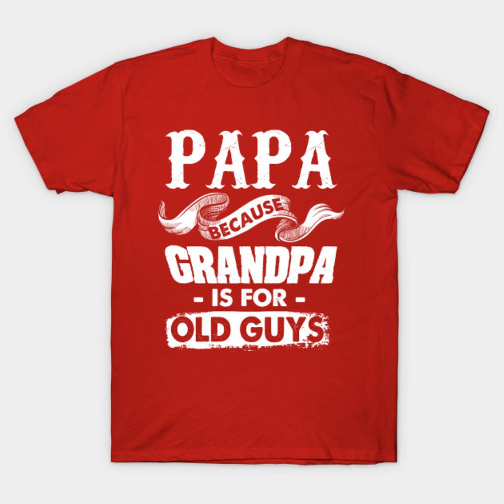 Father’s Day Papa Because Grandpa is for Old Guys t-shirt