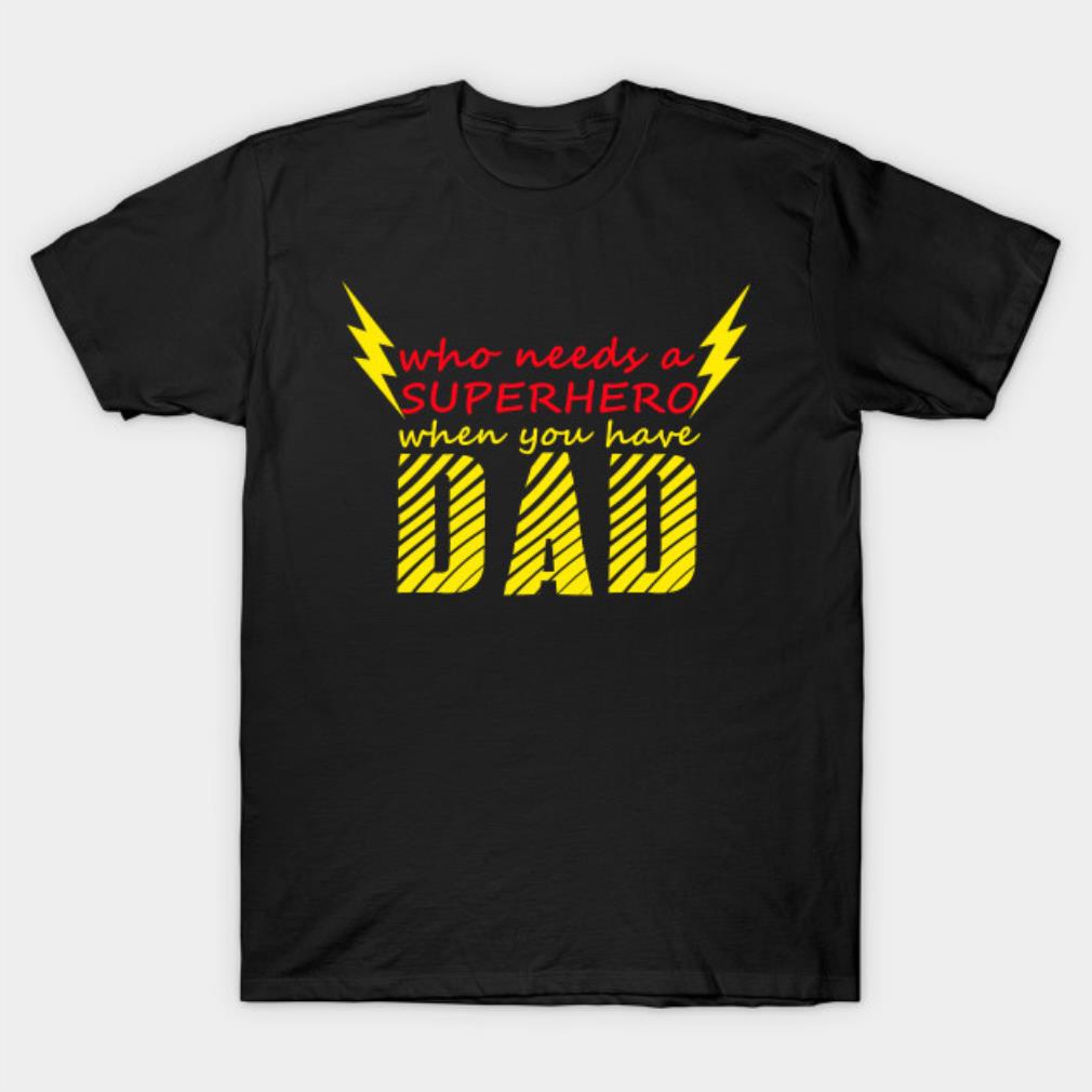 Father’s Day who needs a Superhero when you have dad T-shirt