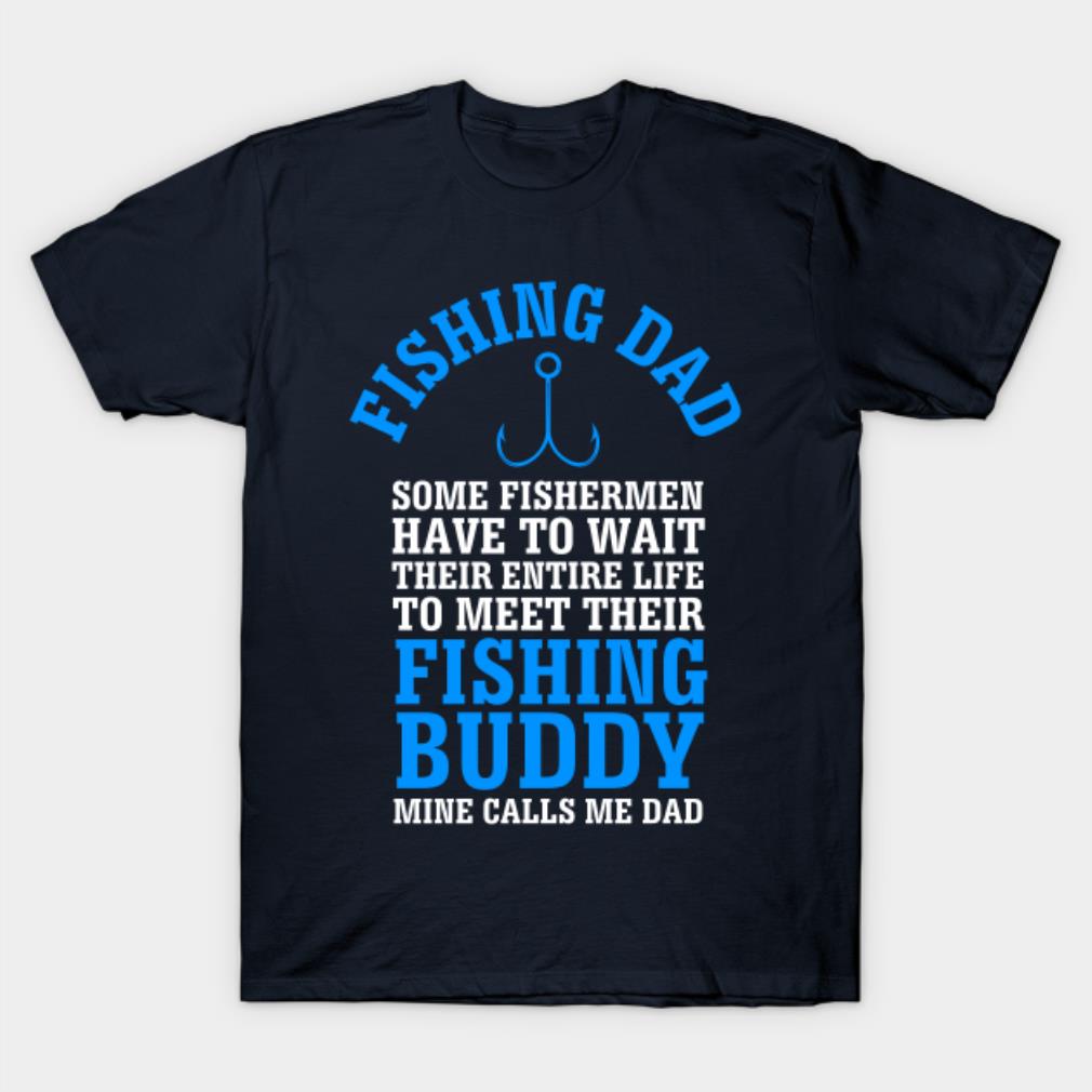 Fishing dad somefishermen have to wait their entire life to meet their fishing buddy mine calls me dad T-shirt
