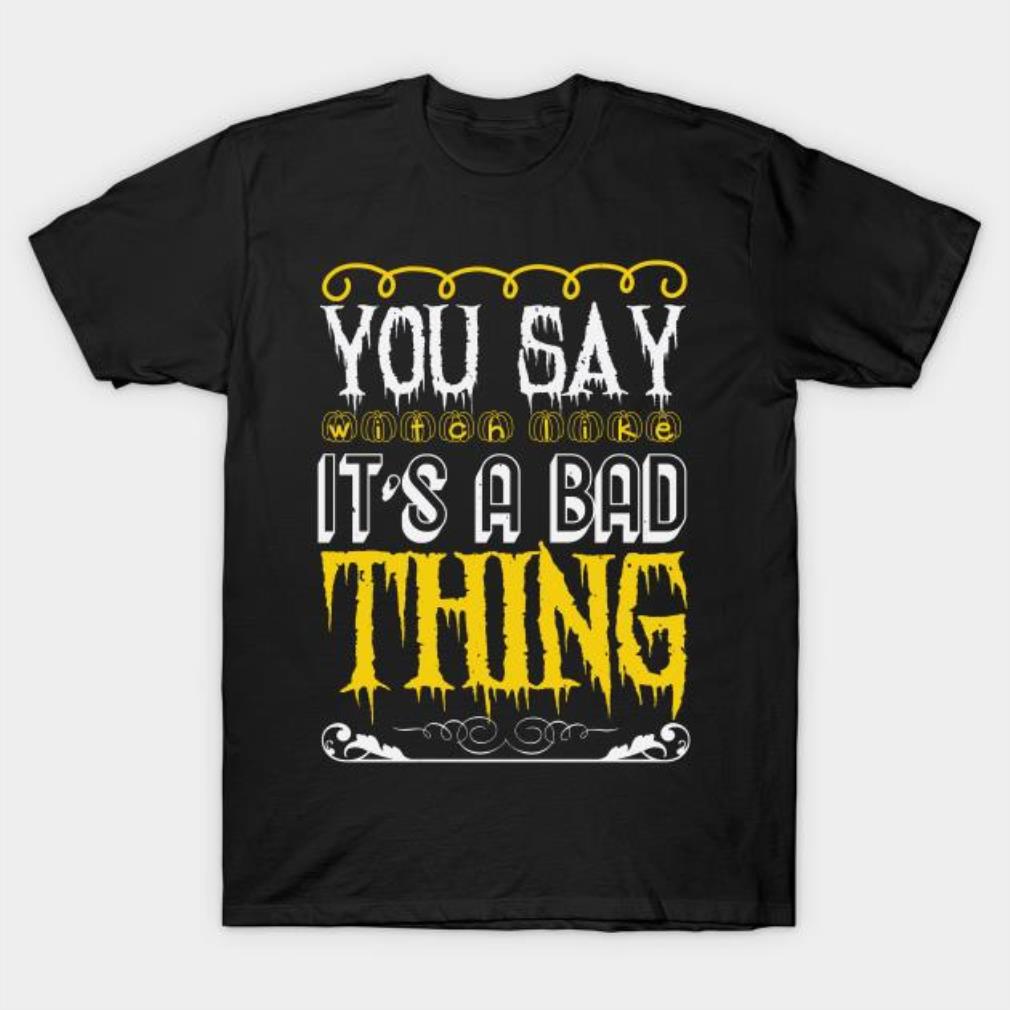Halloween you say witch like it is a bad thing T-shirt