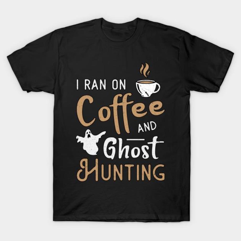 I ran on Coffee and Ghost hunting T-shirt