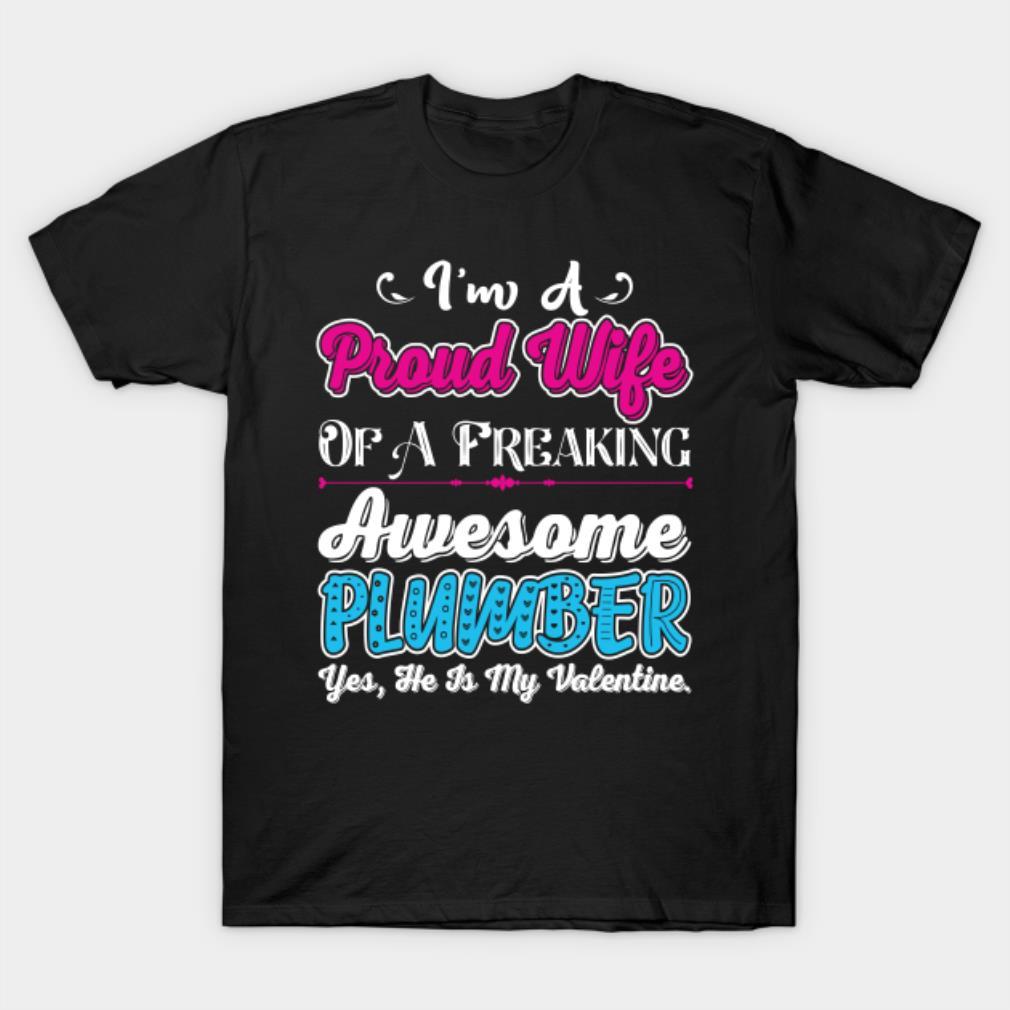 I’m a proud wife of a freaking awesome plumber yes He is my Valentine funny Valentine’s Day T-shirt