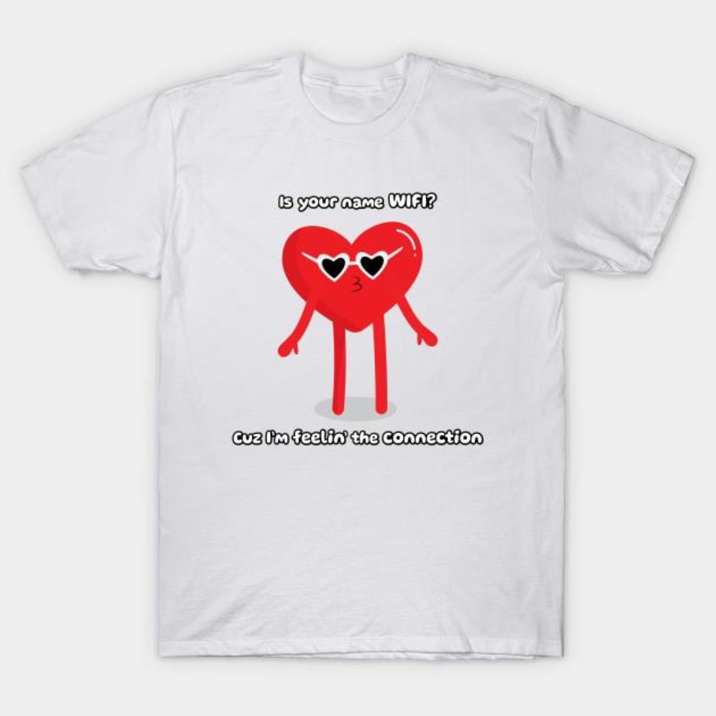 Is your name WIFI Because I feelin’ the connection Valentine’s Day t-shirt