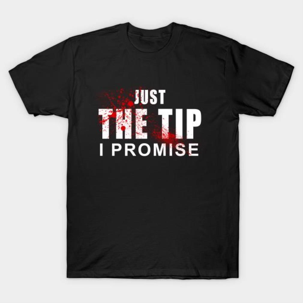 Just the Tip I promise T-shirt