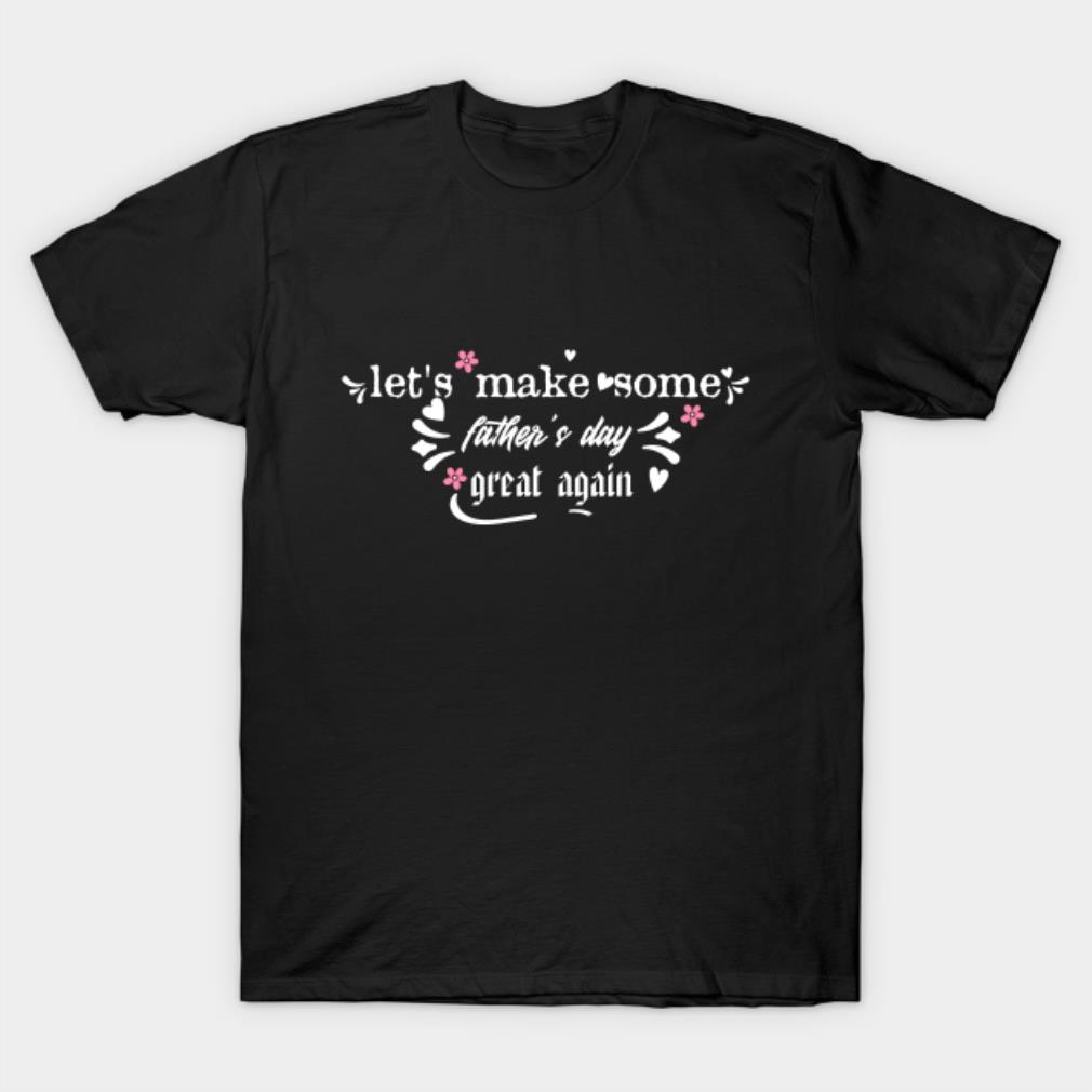 Let’s make some Father’s day great again T-Shirt