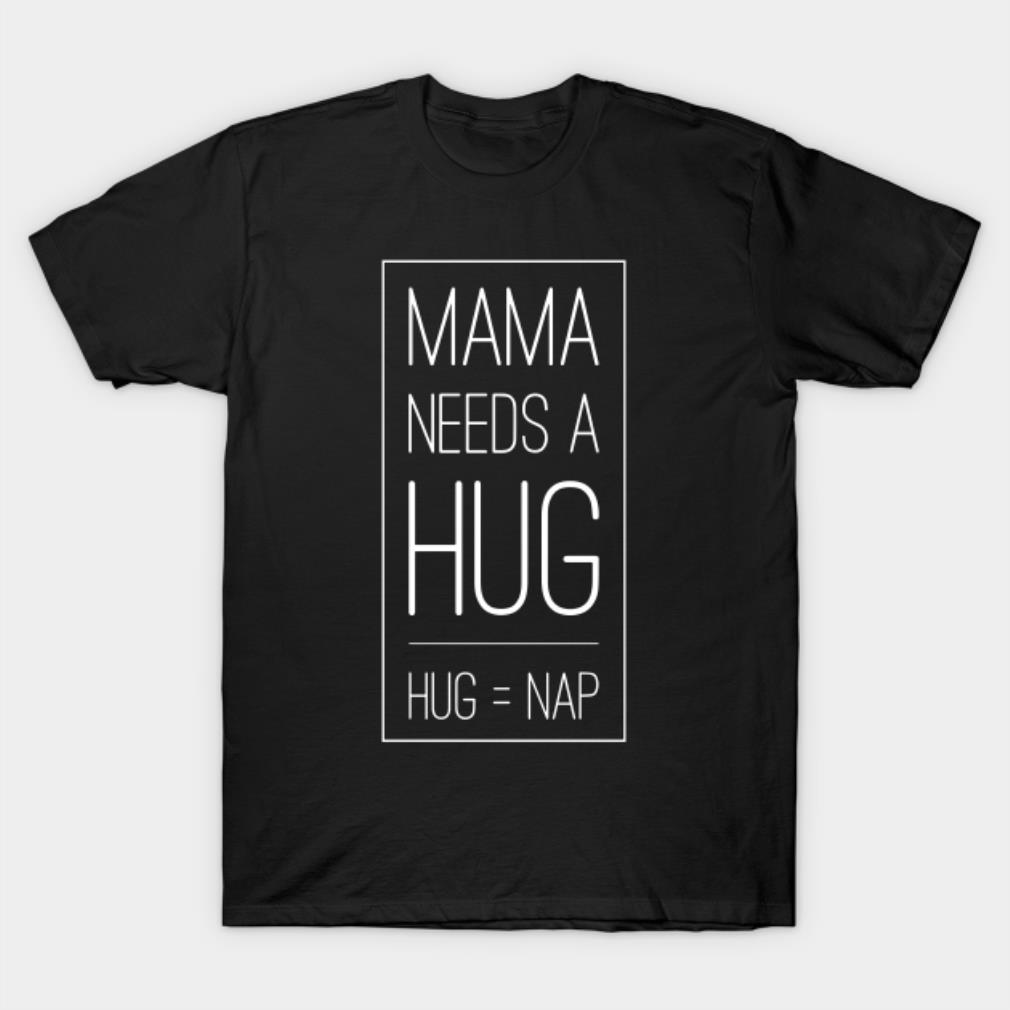 Mama needs a hug T-shirt