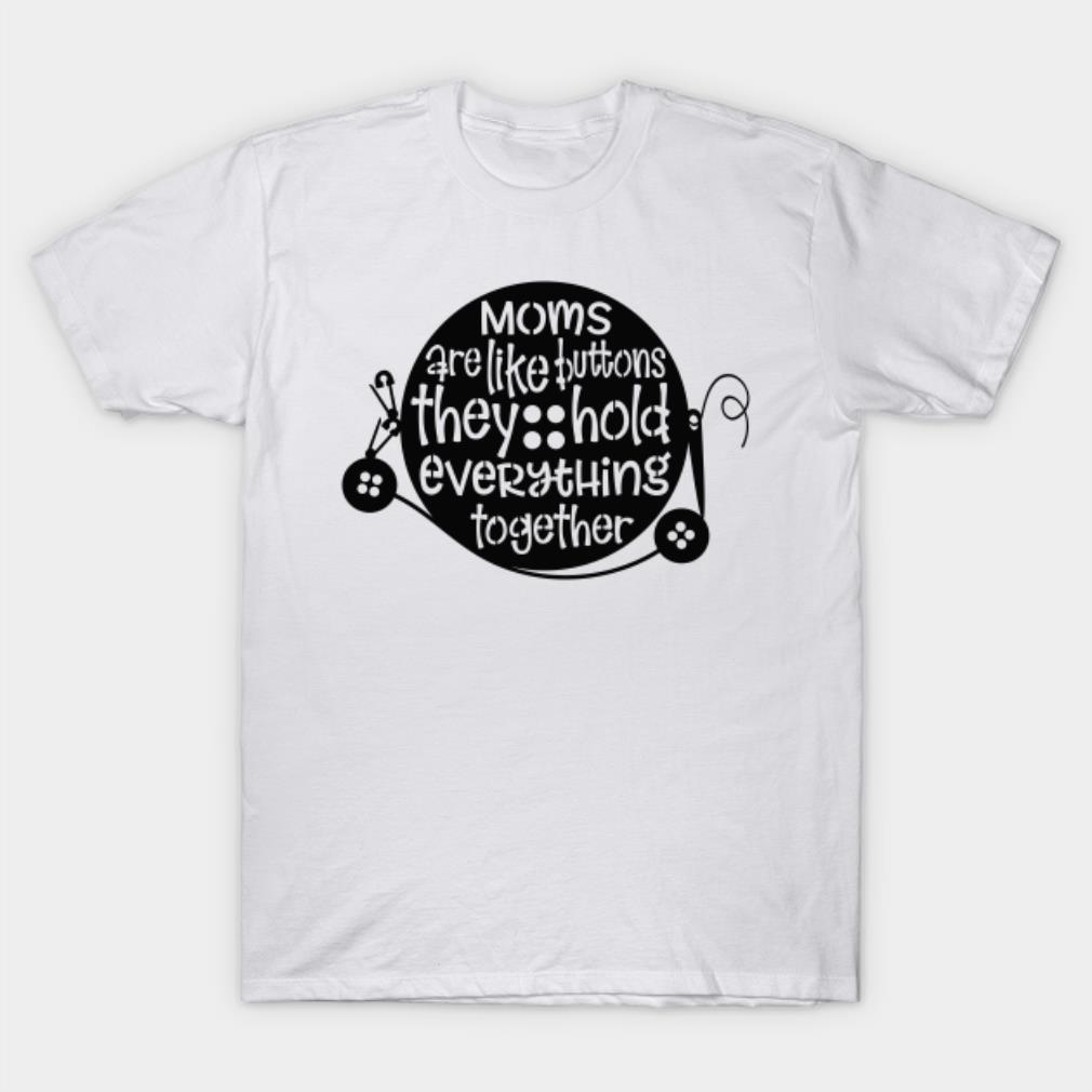 Moms are like buttons they hold everything together T-shirt