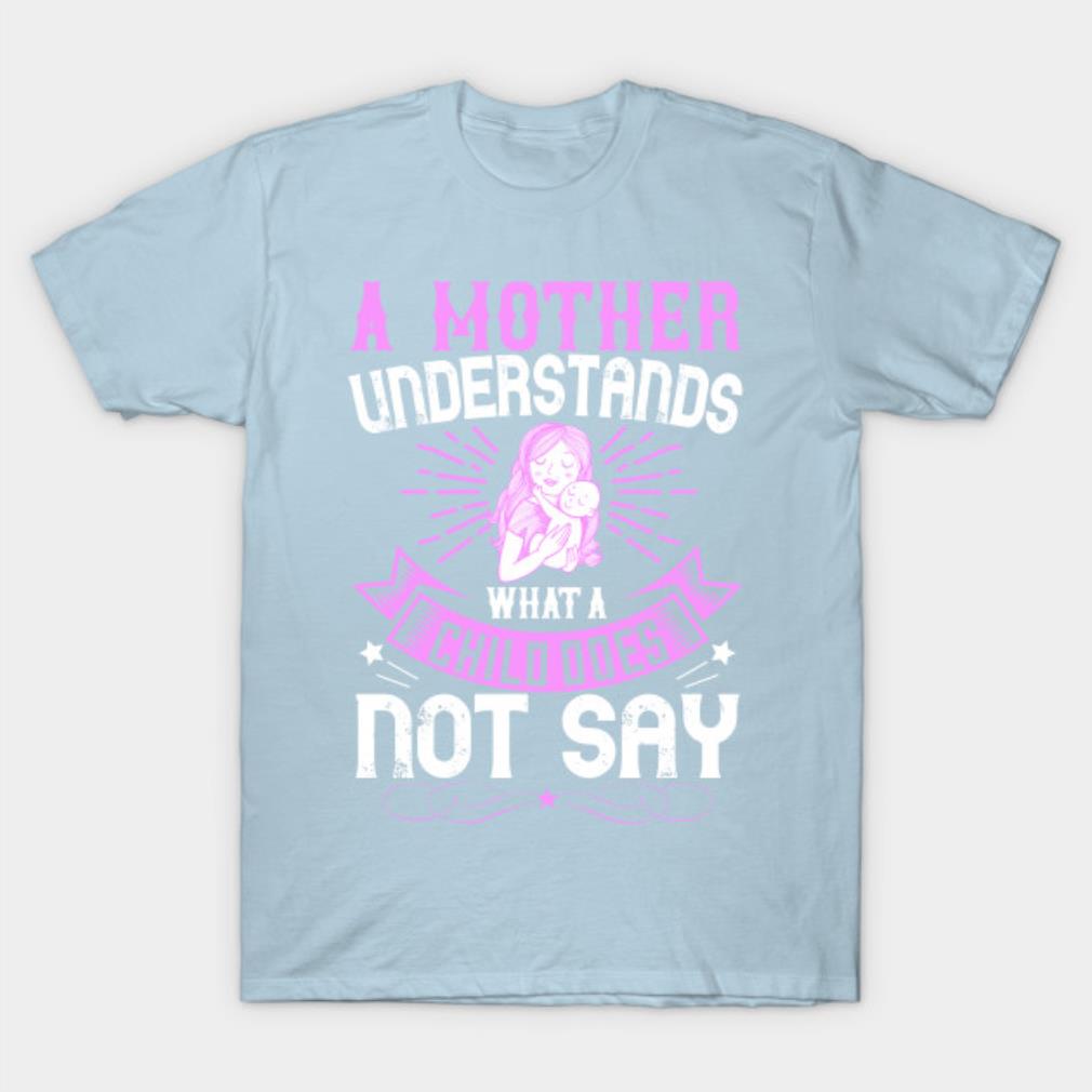 Mother’s Day a mother understands what a child does not say T-shirt