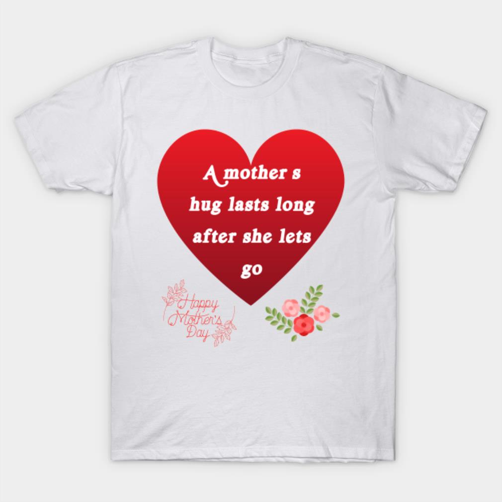 Mother’s Day a mothers hug lasts long after she lets go T-shirt