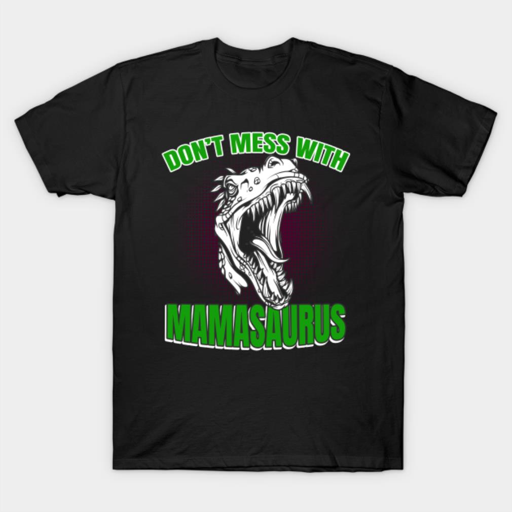 Mother’s Day don’t mess with Mamasaurus T-shirt