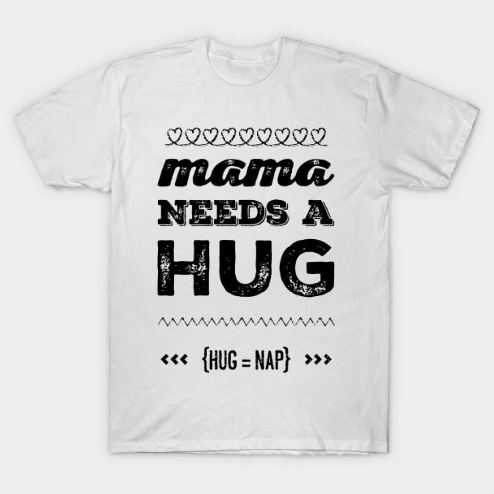 Mother’s Day mama needs a hug T-shirt