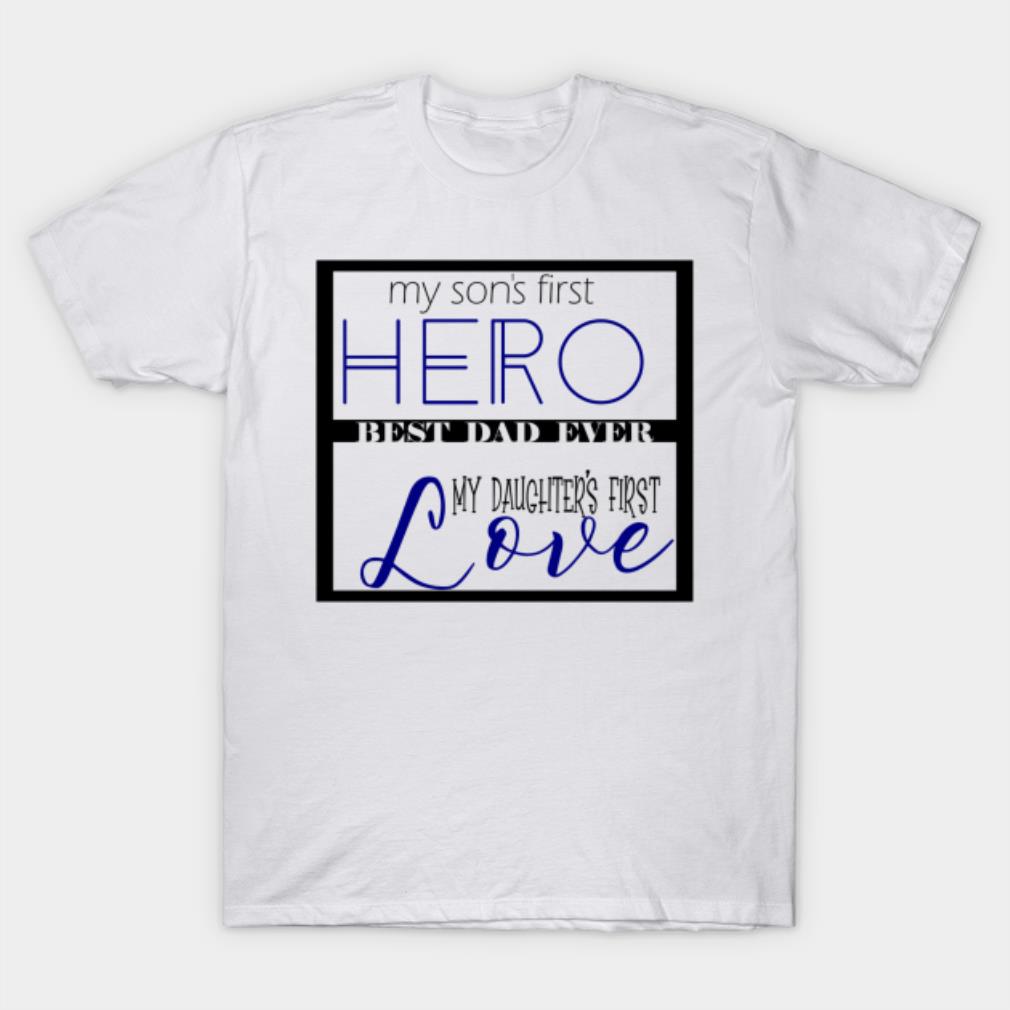 My son’s first hero best dad ever my daughter’s first love T-shirt