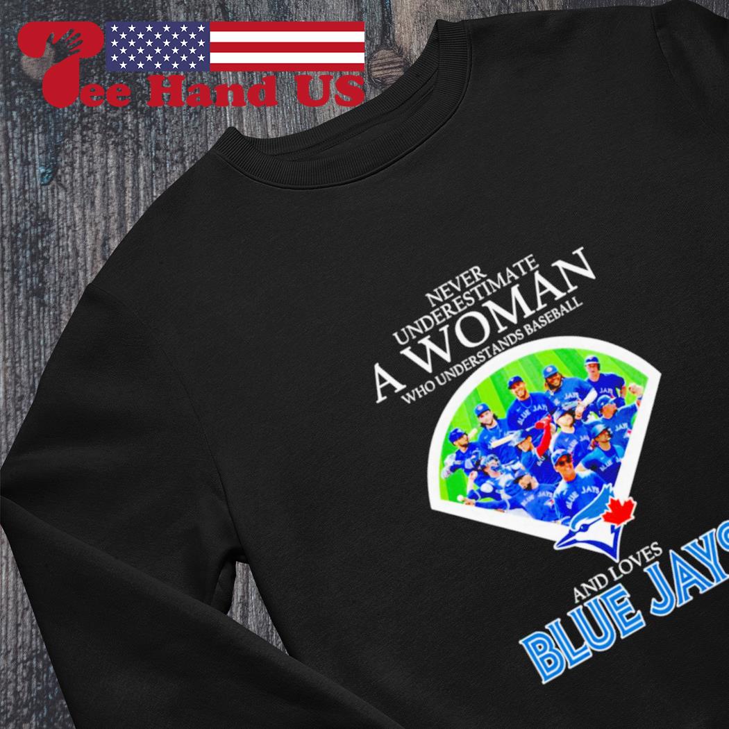 Official Never underestimate a woman who understands baseball and loves Toronto  Blue Jays shirt, hoodie, sweater, long sleeve and tank top