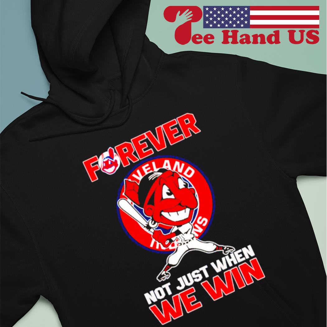 Not just when we win Cleveland Indians forever T-shirt, hoodie, sweater,  long sleeve and tank top