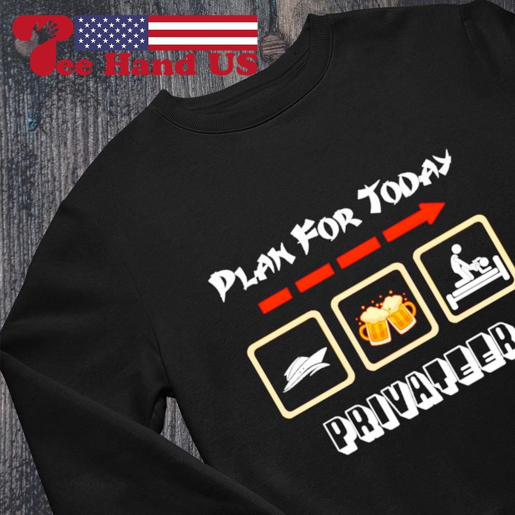 Plan for today boat beer sex privateer shirt, hoodie, sweater, long sleeve  and tank top