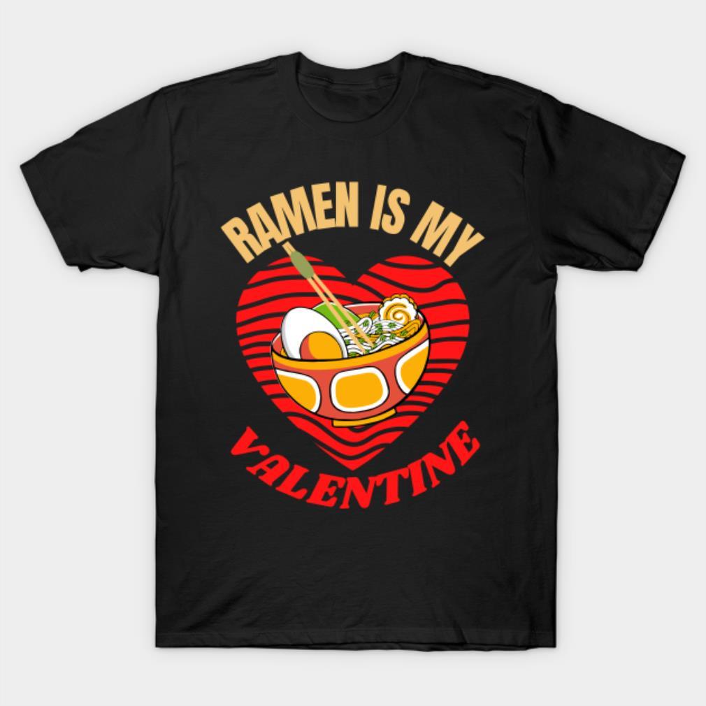 Ramen is my Valentine funny Valentine’s Day T-shirt