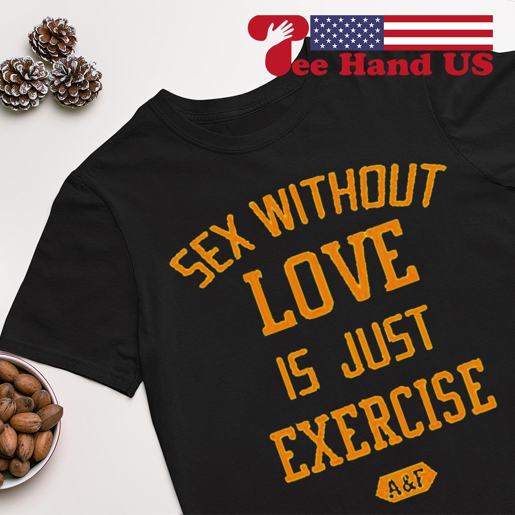 Sex without love is just exercise shirt, hoodie, sweater, long sleeve and  tank top