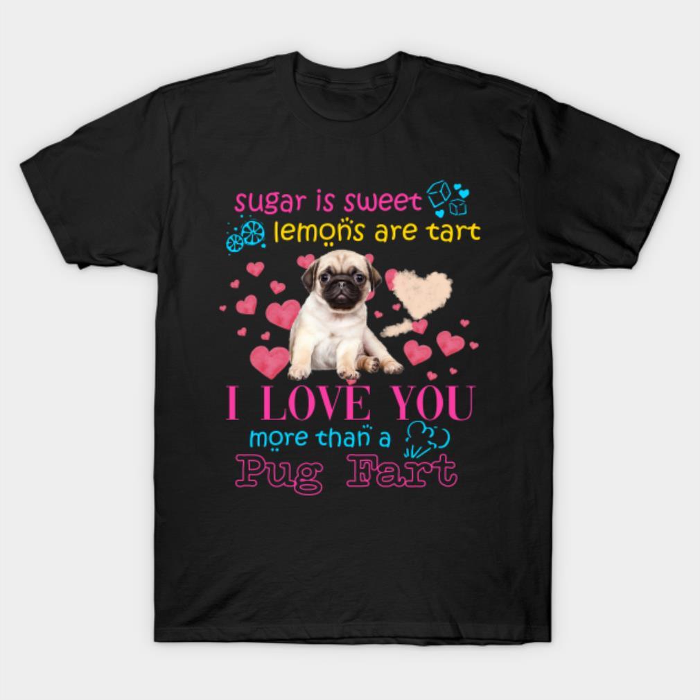 Sugar is sweet lemons are tart I love you more than a Pug fart Valentine’s Day T-shirt