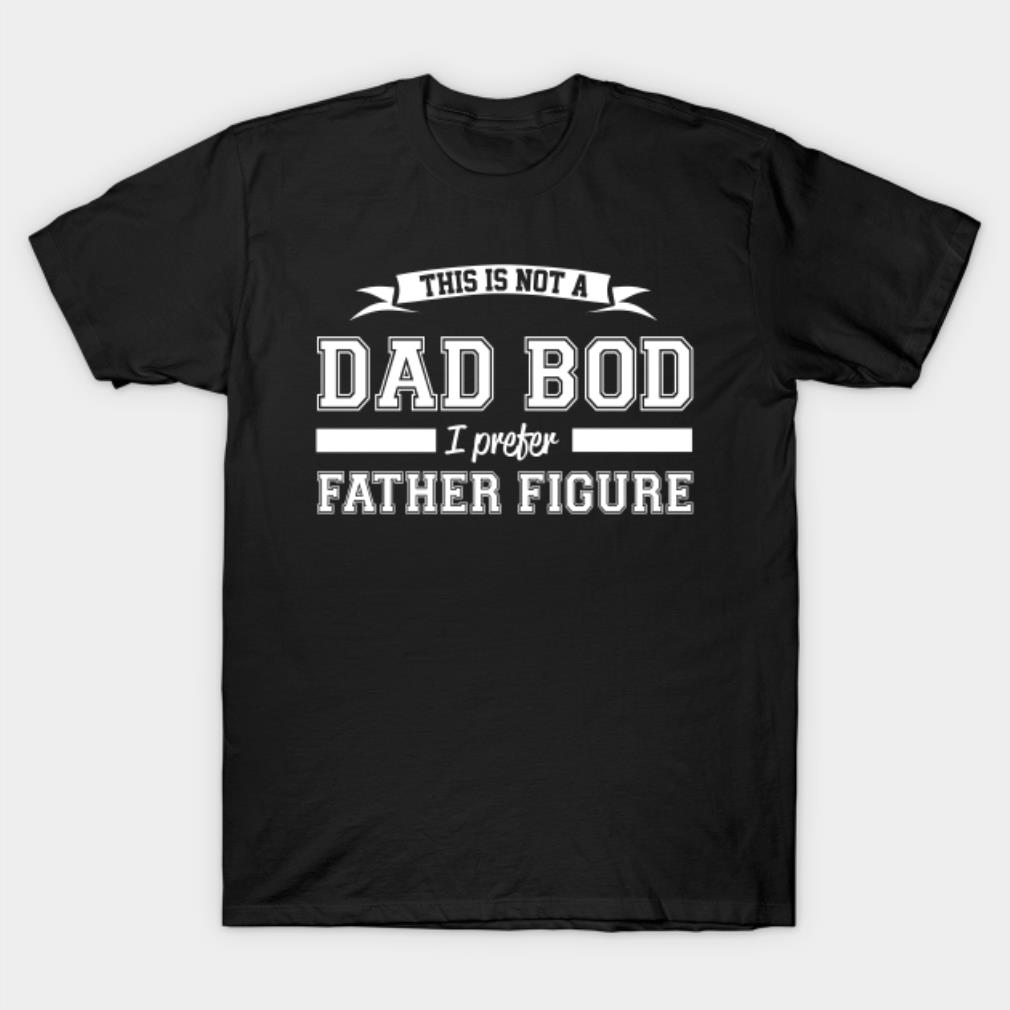 This is not a dad bod I preter father figure T-shirt
