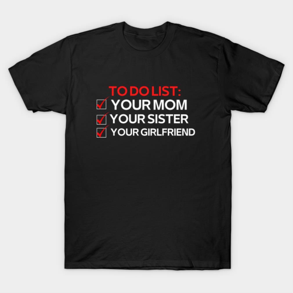 To do list your mom your sister your girlfriend Valentine’s Day T-shirt