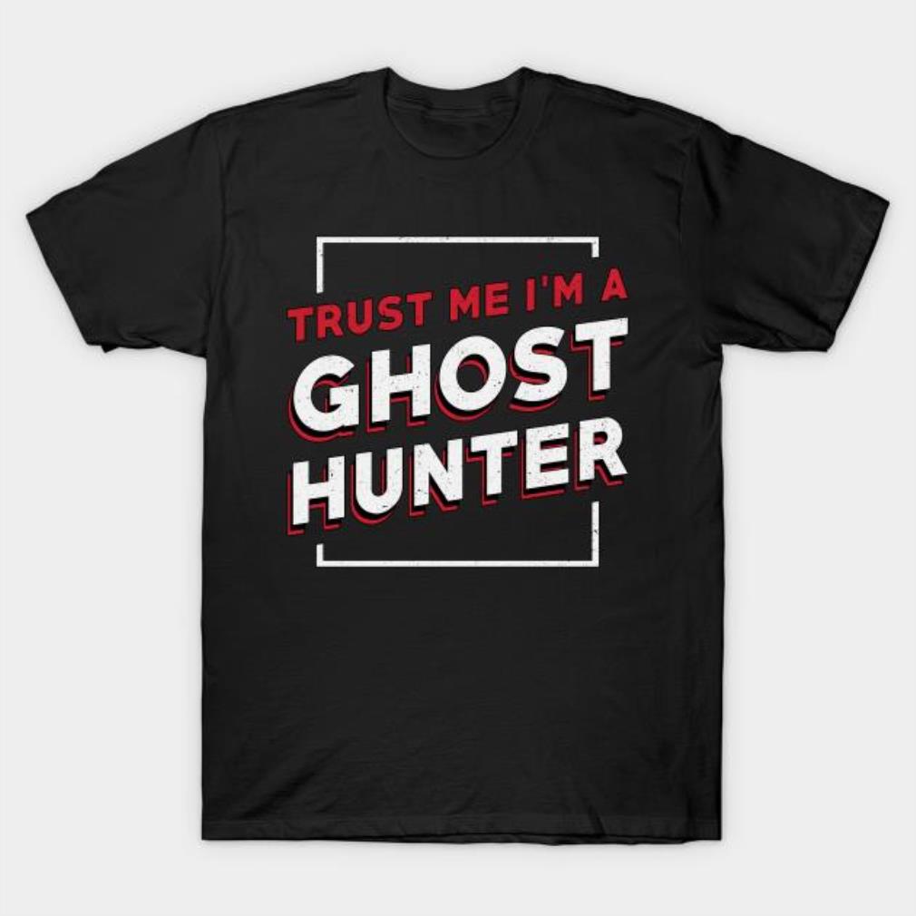 Trust Me I’m a Ghost Hunter T-shirt