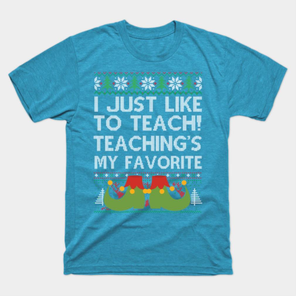 Ugly Sweater I Just Like To Teach Teaching Is My Favorite Teacher Xmas T-Shirt