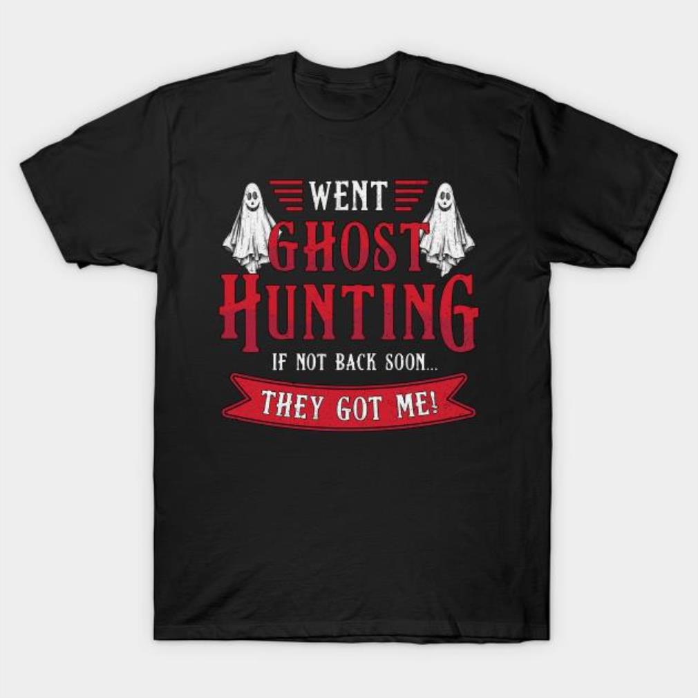 Went Ghost Hunting If Not Back Soon They Got Me T-shirt