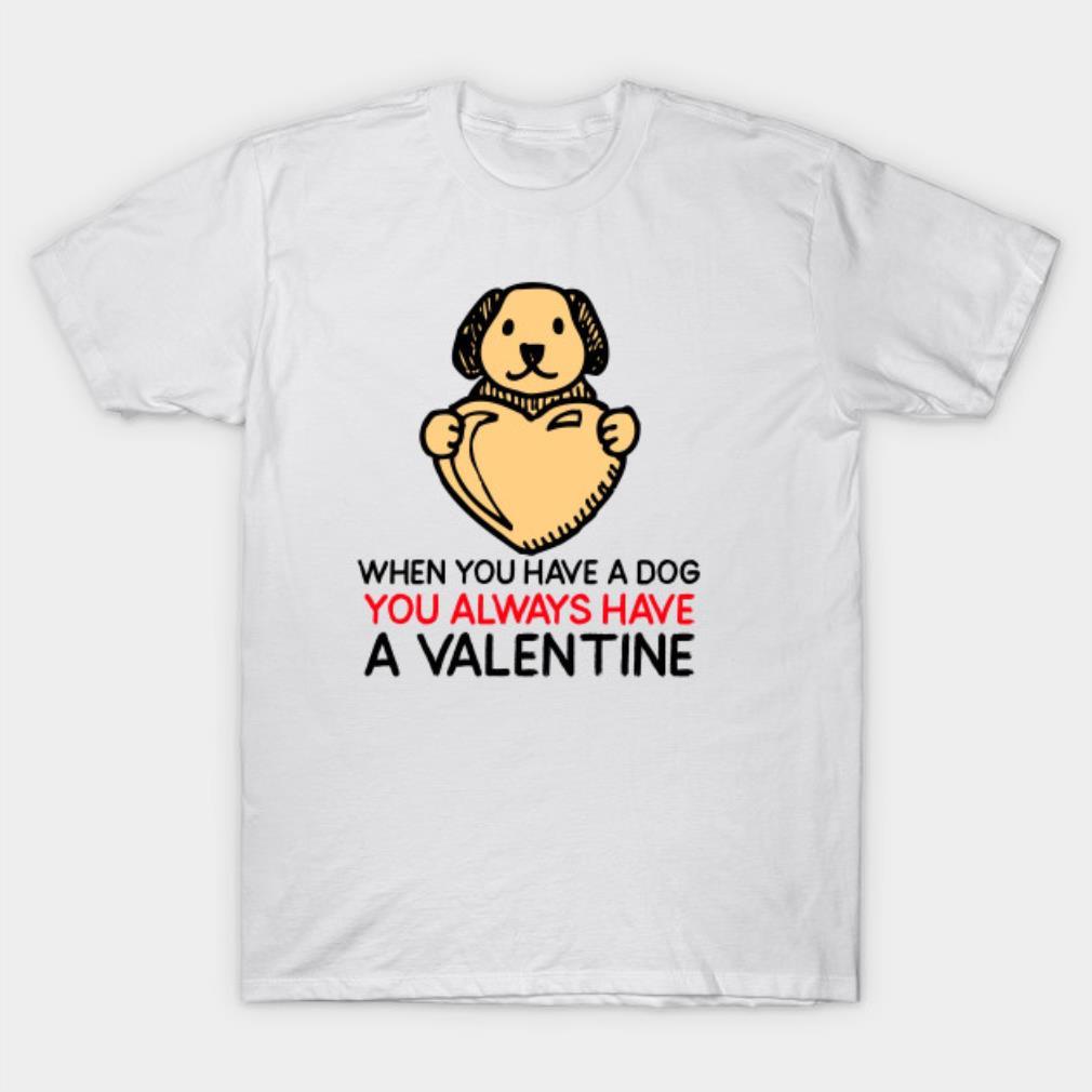 When you have Dog you always have a Valentine funny Valentine’s Day T-shirt