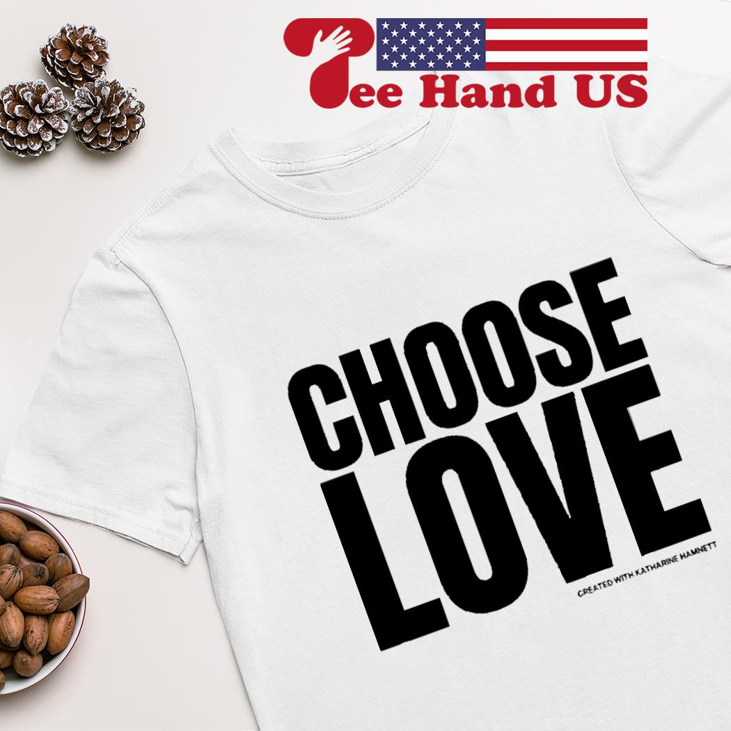 Choose love created with katharine hamnett shirt, hoodie, sweater