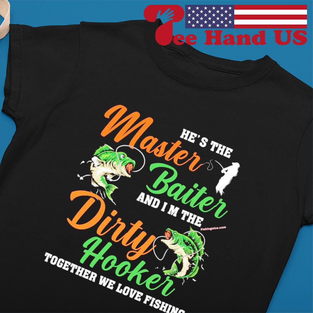 He's the master baiter and I'm the dirty hooker together we love fishing  shirt