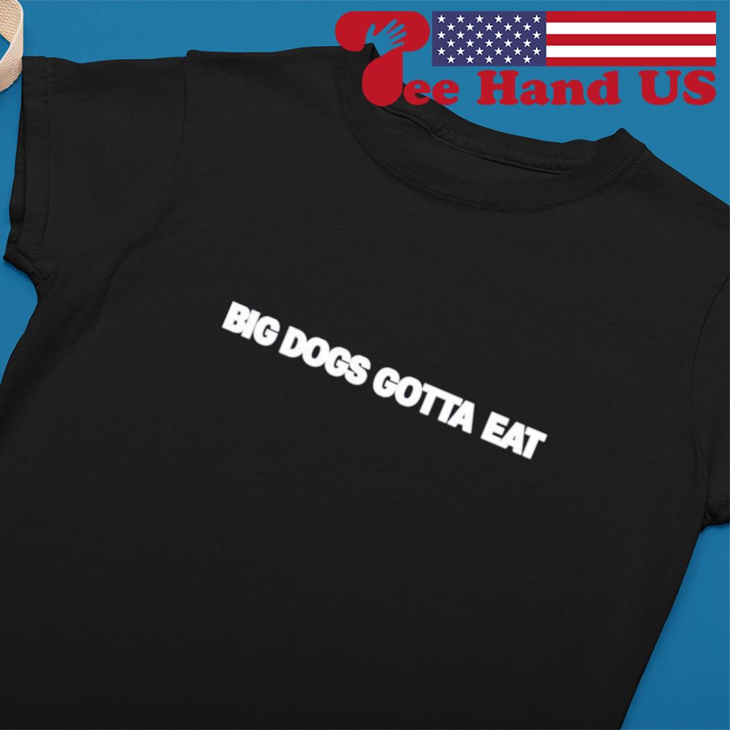 Big Dawgs Gotta Eat Shirt - NVDTeeshirt