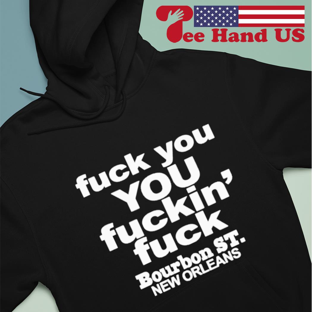 Fuck You You Fuckin' Fuck Shirt Bourbon St.