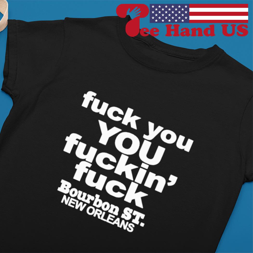 Fuck You You Fuckin' Fuck Shirt Bourbon St.