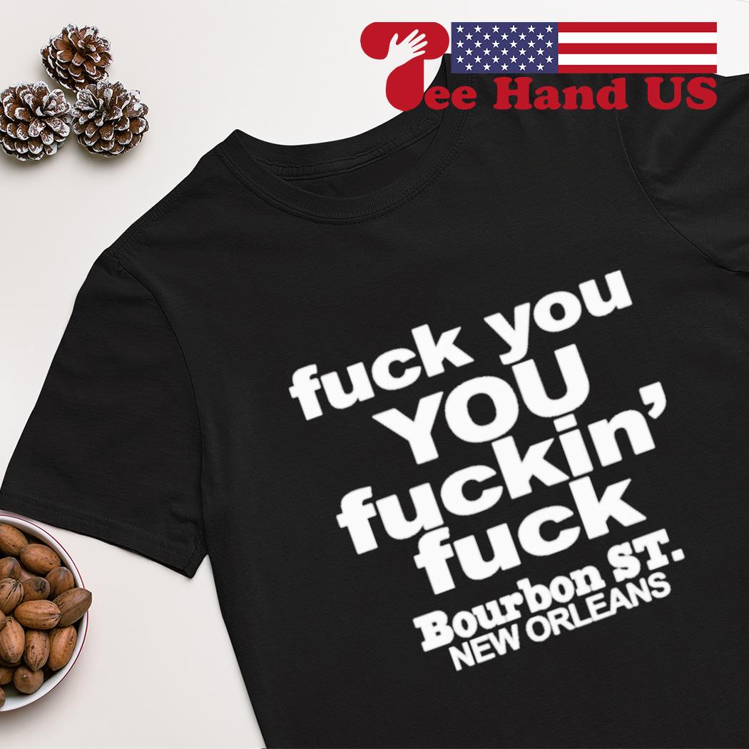 Fuck You You Fuckin' Fuck Shirt Bourbon St.