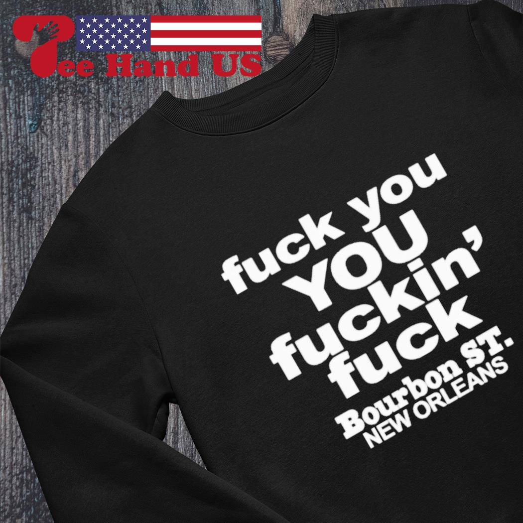 Fuck You You Fuckin' Fuck Shirt Bourbon St.