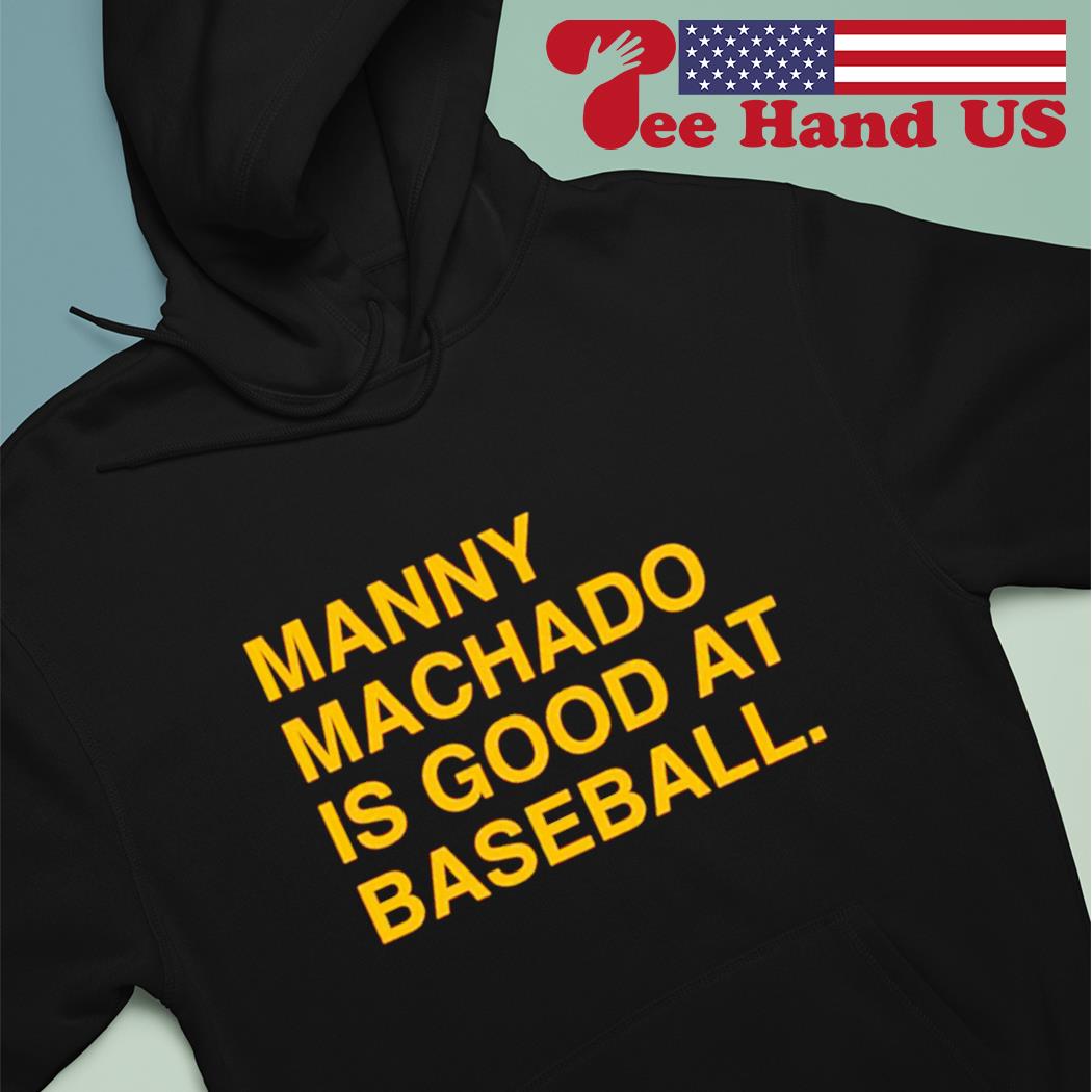 Manny machado is good at baseball T-shirt, hoodie, sweater, long