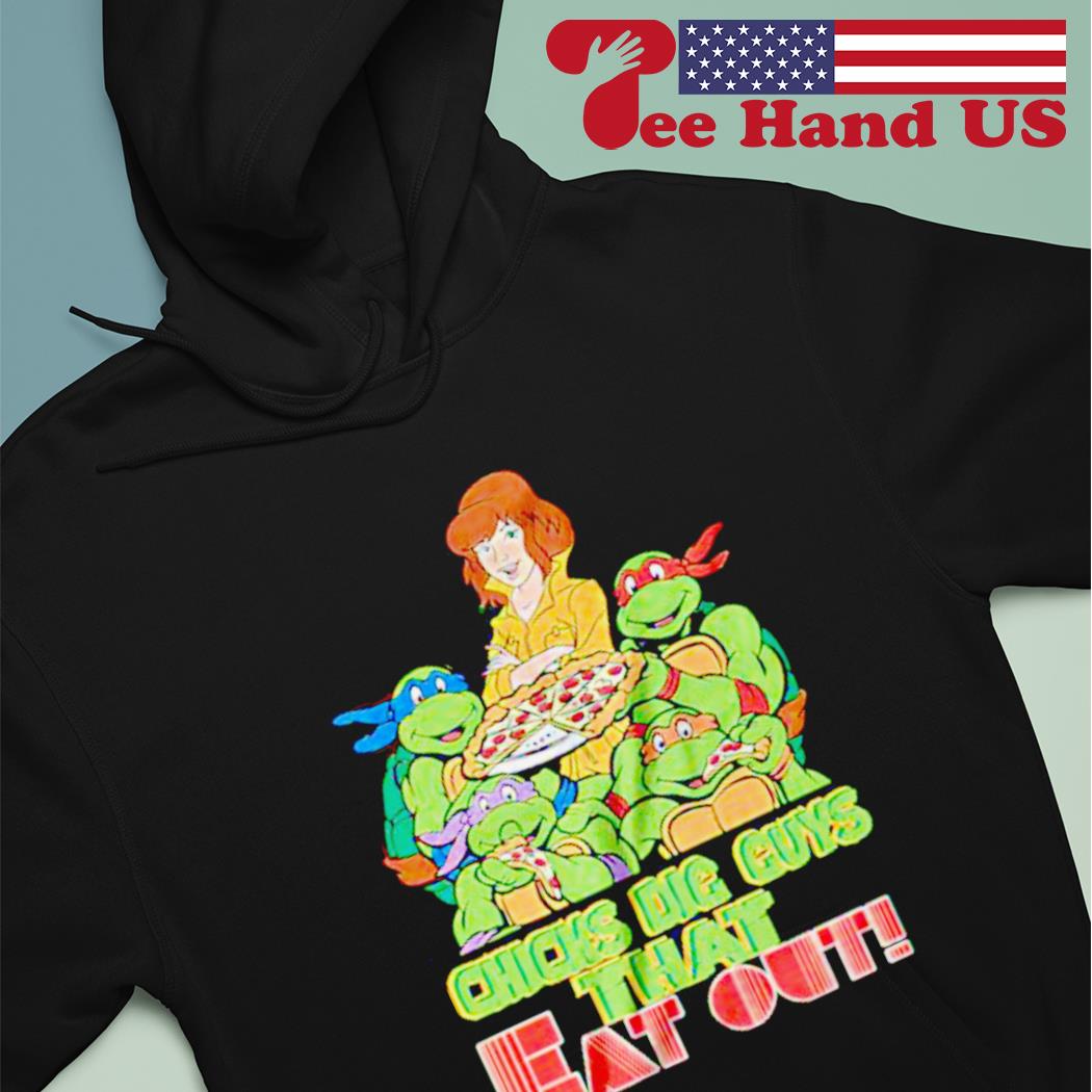 Teenage Mutant Ninja Turtles chicks dig guys that eat out shirt, hoodie,  sweater and v-neck t-shirt