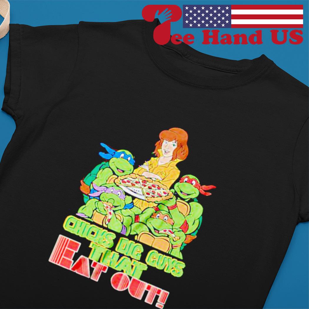 Teenage Mutant Ninja Turtles chicks dig guys that eat out shirt, hoodie,  sweater and v-neck t-shirt