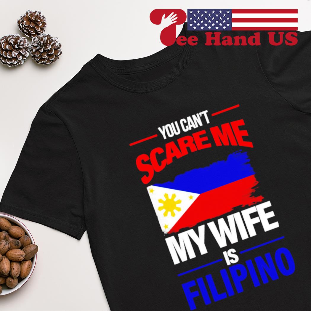 You Can't Scare Me My Wife Is Filipino T-Shirt Pinoy Tee You Can't Scare Me My Wife Is Filipino T-Shirt Pinoy Tee