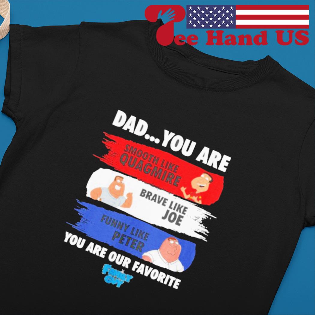 Dad you are smooth like quagmire Brave like Joe funny like Peter family guy  shirt, hoodie, sweater, long sleeve and tank top