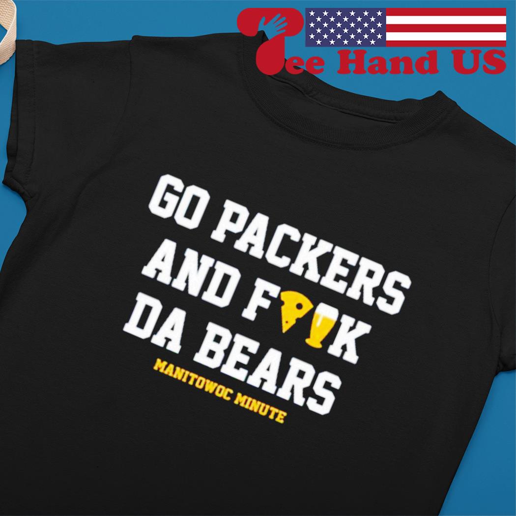 Go Packers and fuck da Bears shirt, hoodie, sweater and long sleeve