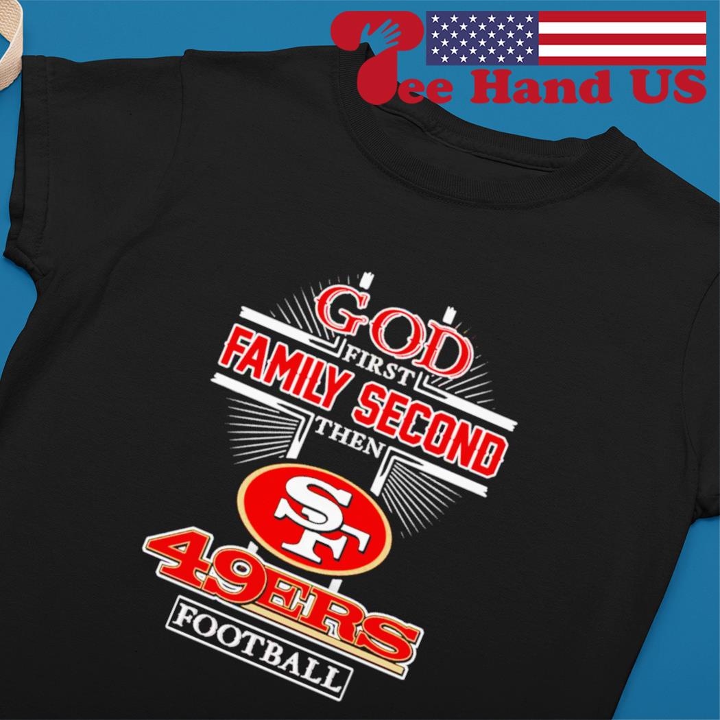 God first family second the SF 49Ers football shirt, hoodie