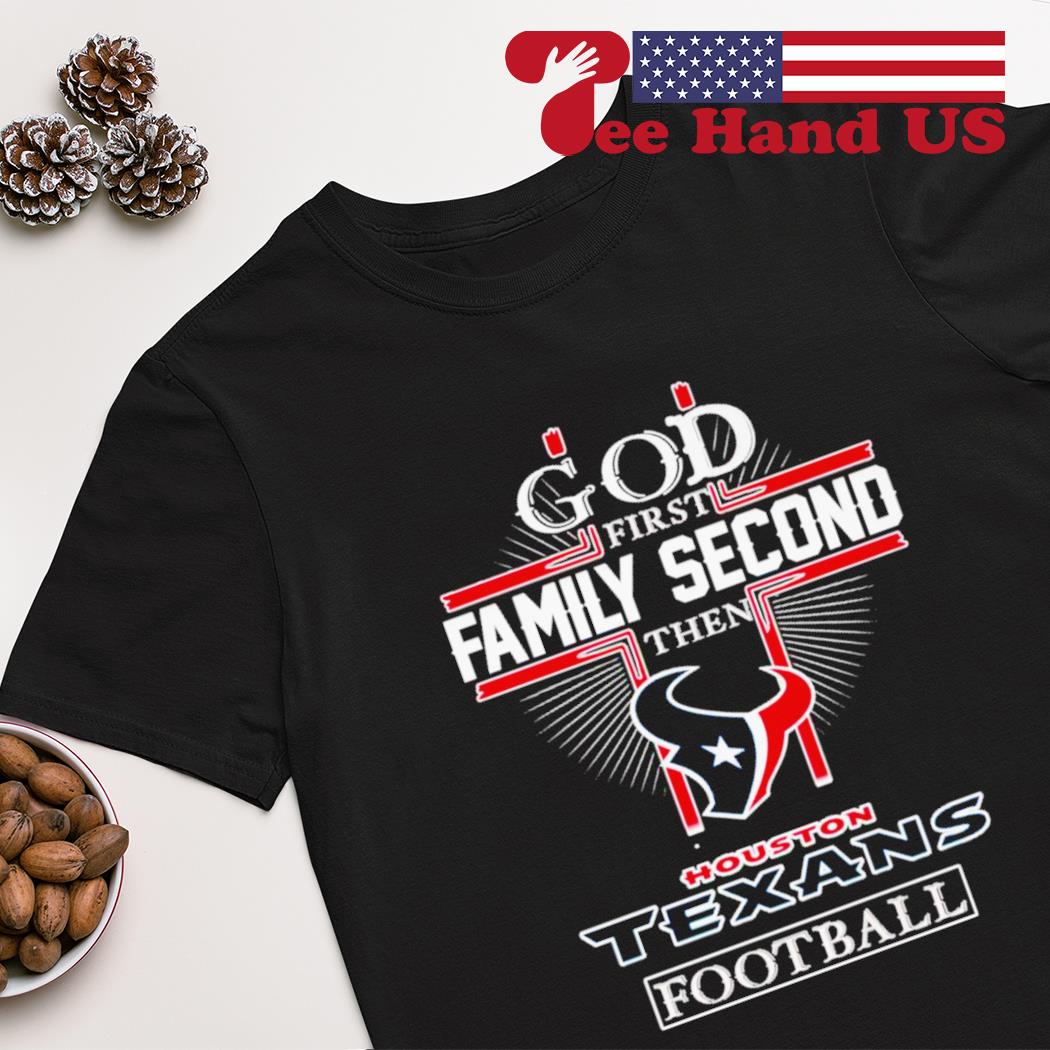 God first family second then Houston Texans football shirt, hoodie,  sweater, long sleeve and tank top