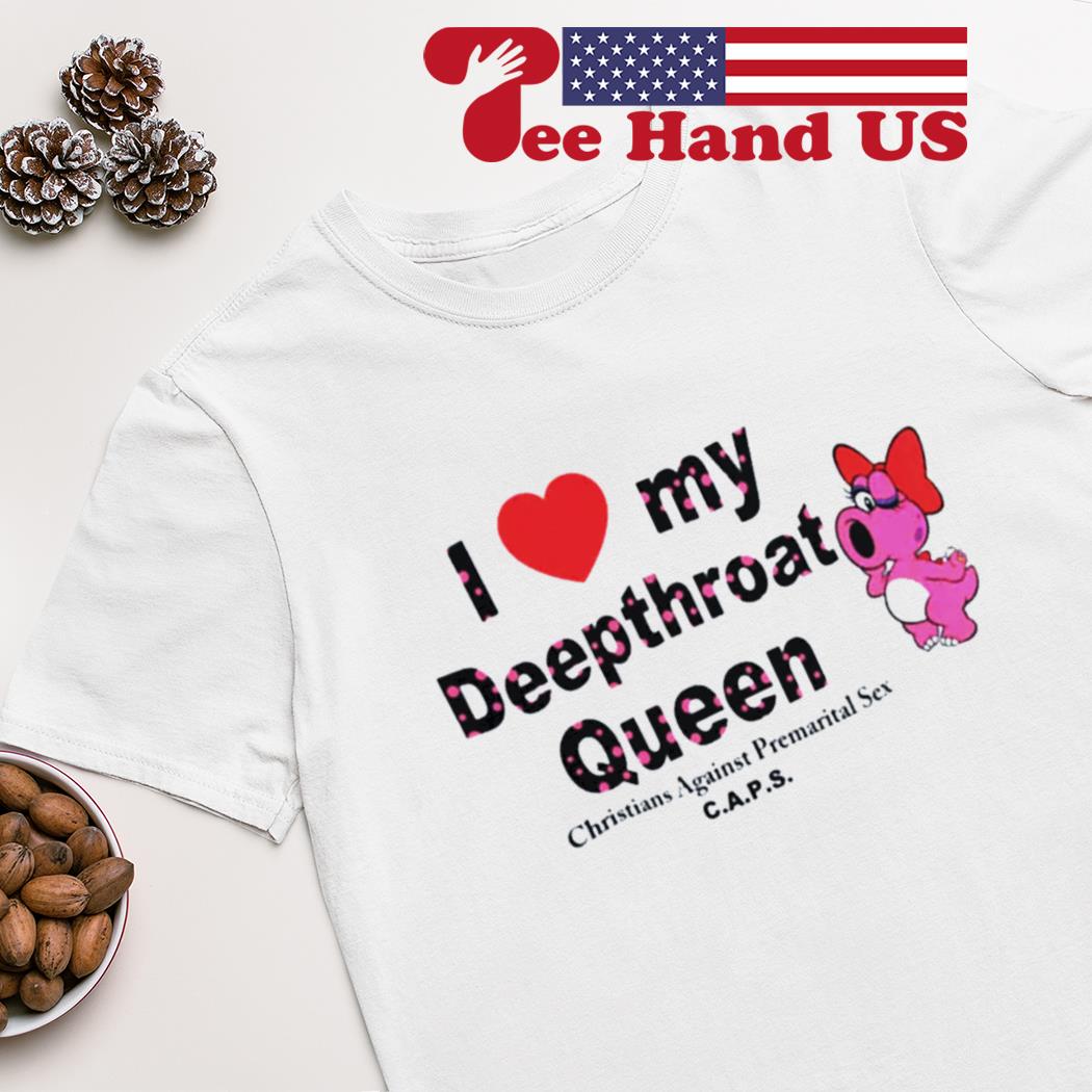 I love my deepthroat queen christians against premarital sex CAPS shirt,  hoodie, sweater, long sleeve and tank top