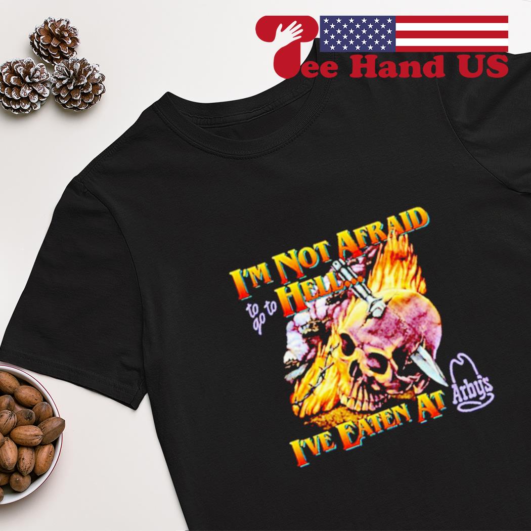’m not afraid hell i've eaten at arby's shirt