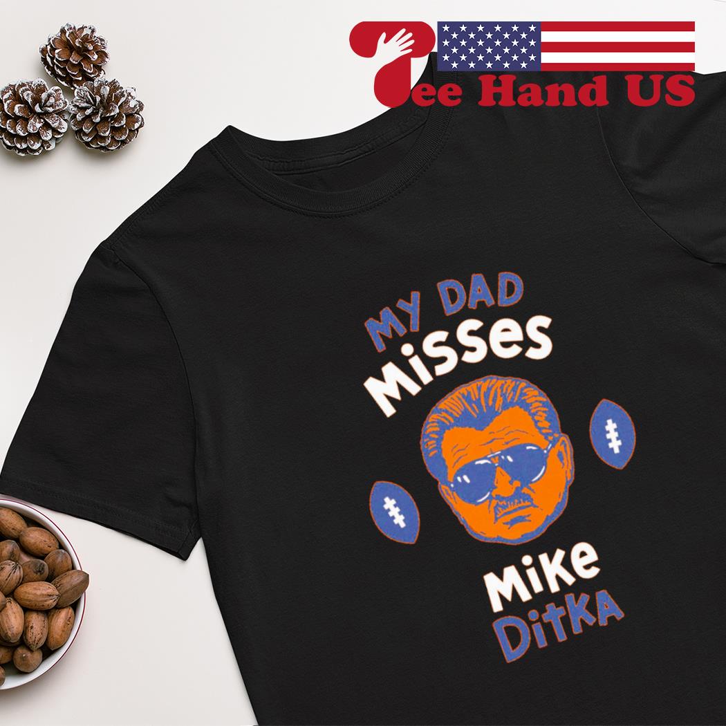 My dad Misses Mike Ditka Chicago football shirt, hoodie, sweater