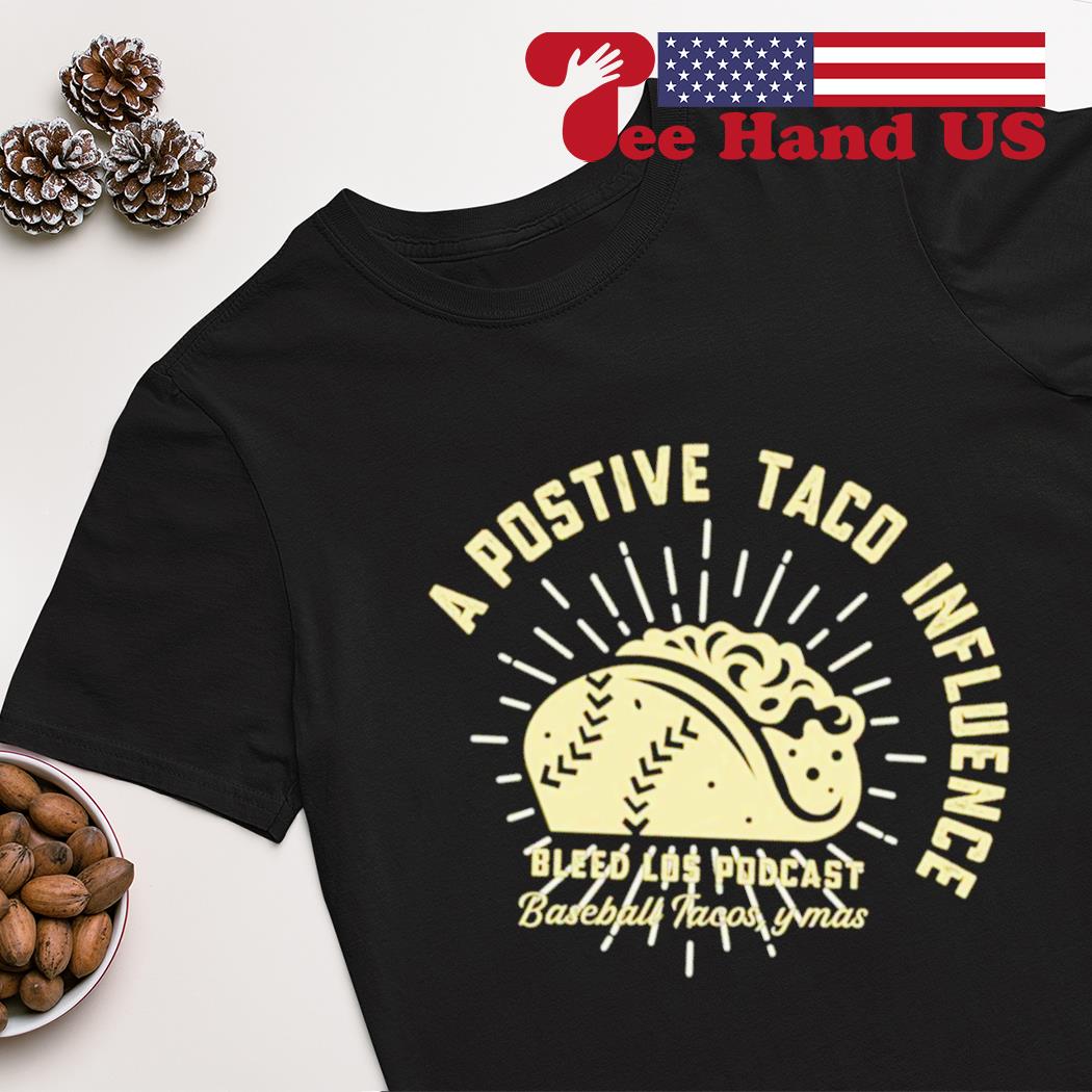 A positive taco influence bleed los podcast baseball tacos shirt